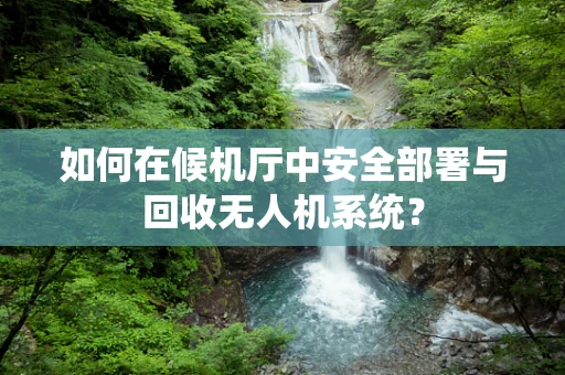 如何在候机厅中安全部署与回收无人机系统？