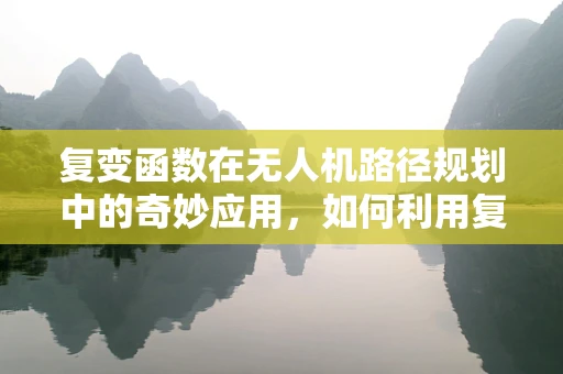 复变函数在无人机路径规划中的奇妙应用，如何利用复数优化飞行轨迹？