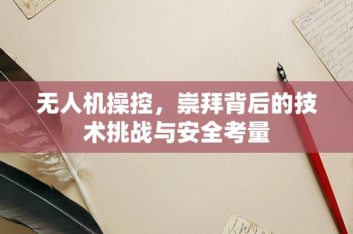 无人机操控，崇拜背后的技术挑战与安全考量