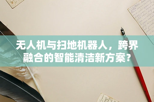 无人机与扫地机器人，跨界融合的智能清洁新方案？