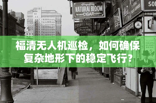 福清无人机巡检，如何确保复杂地形下的稳定飞行？