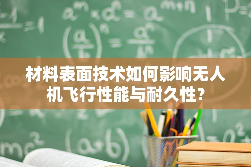 材料表面技术如何影响无人机飞行性能与耐久性？
