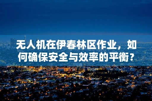无人机在伊春林区作业，如何确保安全与效率的平衡？