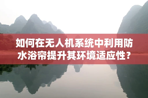如何在无人机系统中利用防水浴帘提升其环境适应性？