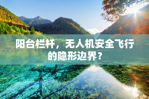 阳台栏杆，无人机安全飞行的隐形边界？