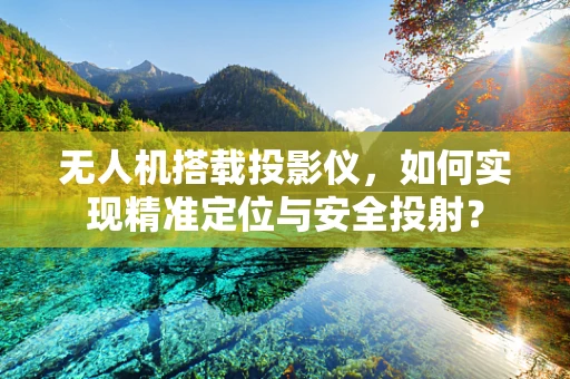 无人机搭载投影仪，如何实现精准定位与安全投射？