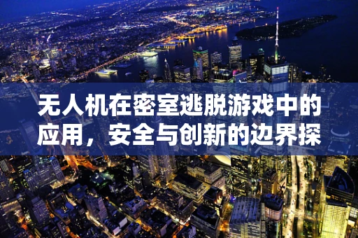 无人机在密室逃脱游戏中的应用，安全与创新的边界探索