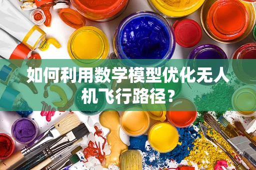 如何利用数学模型优化无人机飞行路径？