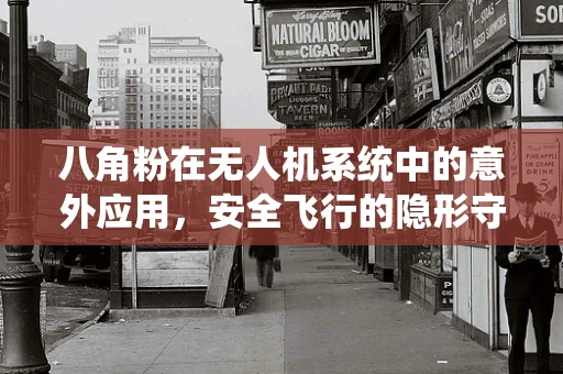 八角粉在无人机系统中的意外应用，安全飞行的隐形守护者？