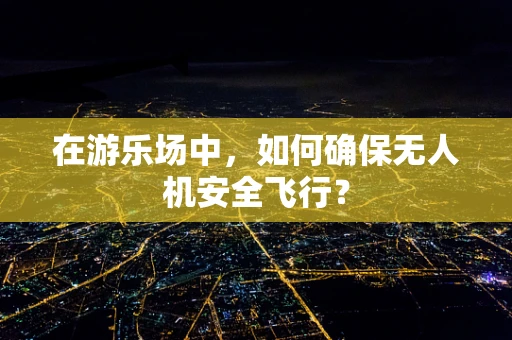 在游乐场中，如何确保无人机安全飞行？