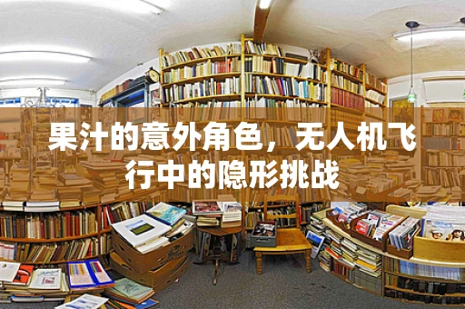 果汁的意外角色，无人机飞行中的隐形挑战