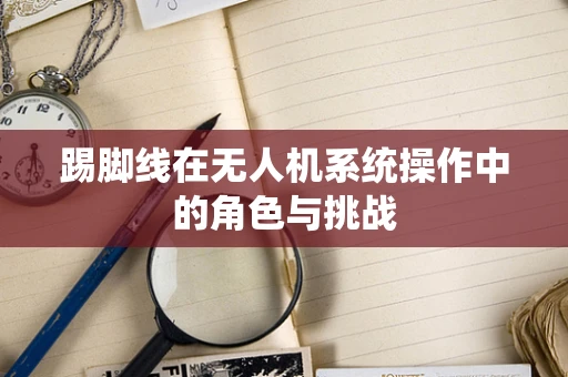 踢脚线在无人机系统操作中的角色与挑战