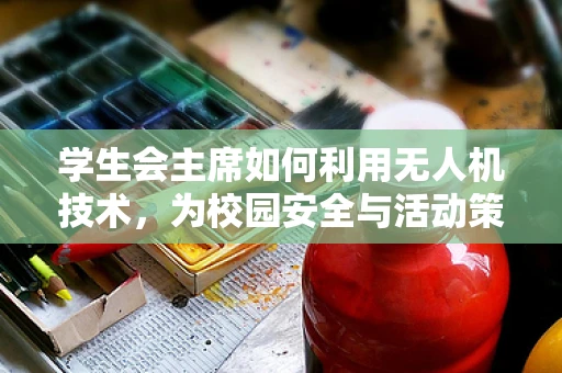 学生会主席如何利用无人机技术，为校园安全与活动策划带来革新？