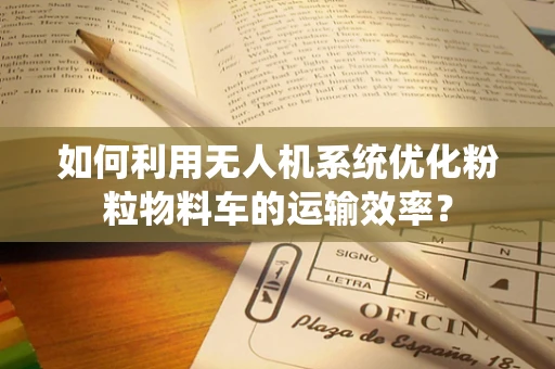 如何利用无人机系统优化粉粒物料车的运输效率？