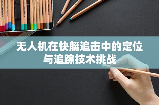 无人机在快艇追击中的定位与追踪技术挑战