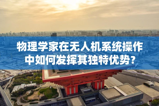 物理学家在无人机系统操作中如何发挥其独特优势？