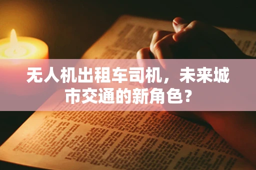 无人机出租车司机，未来城市交通的新角色？