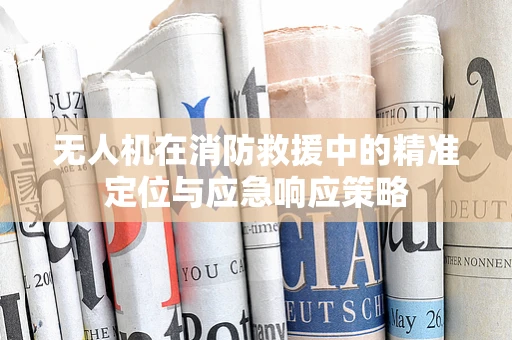 无人机在消防救援中的精准定位与应急响应策略