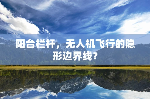 阳台栏杆，无人机飞行的隐形边界线？