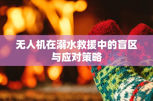 无人机在溺水救援中的盲区与应对策略