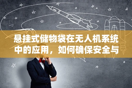 悬挂式储物袋在无人机系统中的应用，如何确保安全与效率？