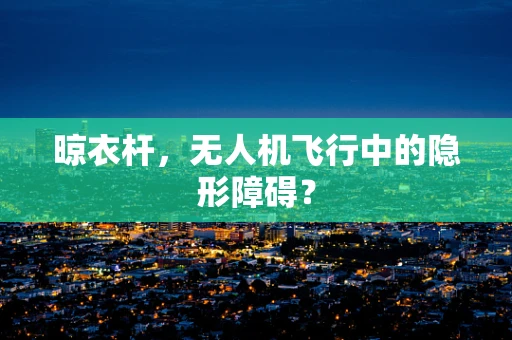 晾衣杆，无人机飞行中的隐形障碍？