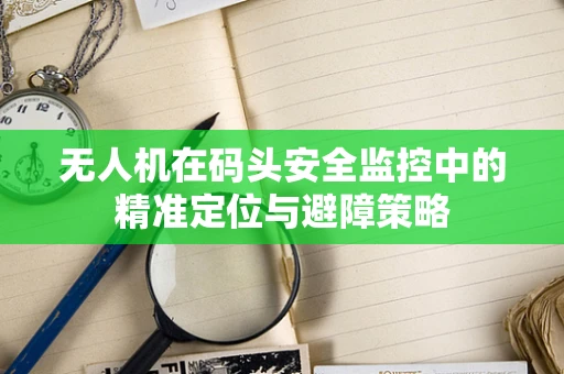 无人机在码头安全监控中的精准定位与避障策略