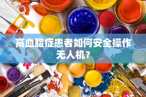 高血脂症患者如何安全操作无人机？