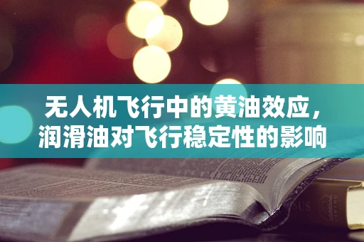 无人机飞行中的黄油效应，润滑油对飞行稳定性的影响？