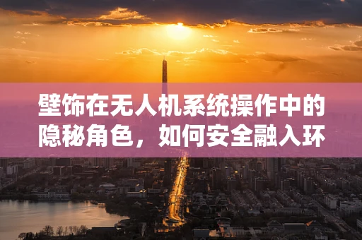 壁饰在无人机系统操作中的隐秘角色，如何安全融入环境而不被雷达察觉？