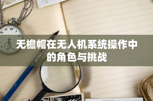 无檐帽在无人机系统操作中的角色与挑战