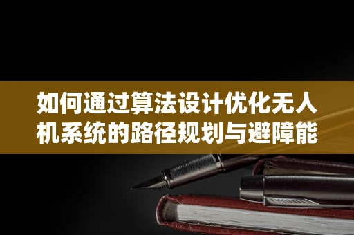 如何通过算法设计优化无人机系统的路径规划与避障能力？
