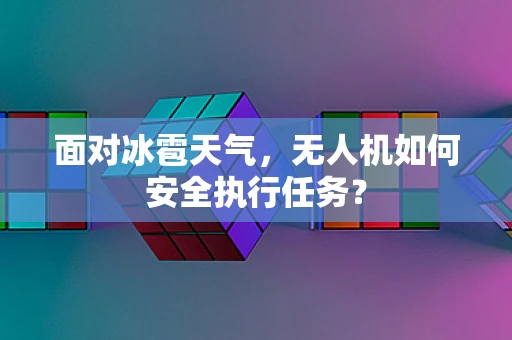 面对冰雹天气，无人机如何安全执行任务？