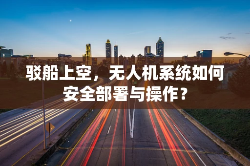 驳船上空，无人机系统如何安全部署与操作？
