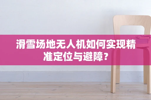 滑雪场地无人机如何实现精准定位与避障？