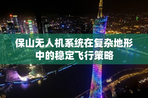 保山无人机系统在复杂地形中的稳定飞行策略