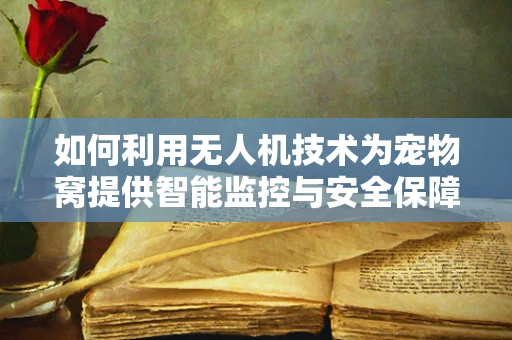 如何利用无人机技术为宠物窝提供智能监控与安全保障？
