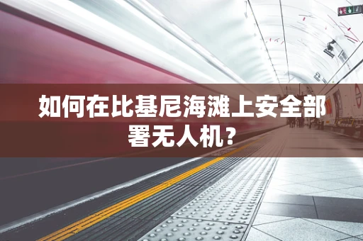 如何在比基尼海滩上安全部署无人机？