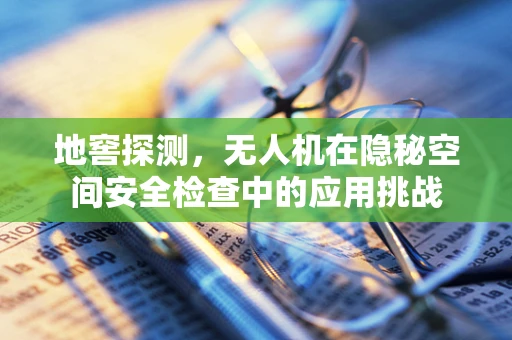 地窖探测，无人机在隐秘空间安全检查中的应用挑战