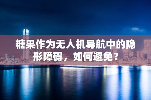 糖果作为无人机导航中的隐形障碍，如何避免？