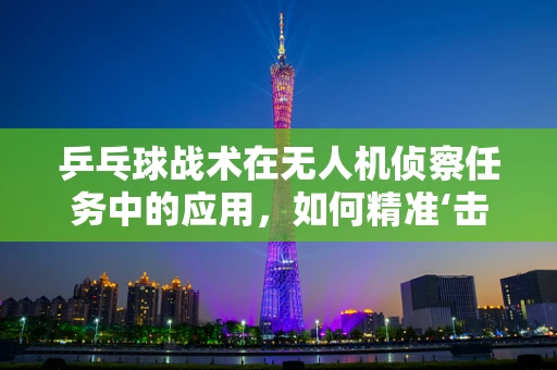 乒乓球战术在无人机侦察任务中的应用，如何精准‘击球’？