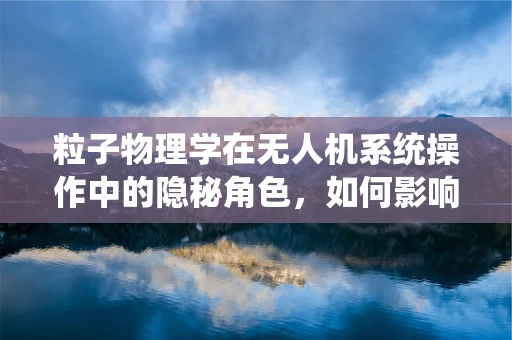粒子物理学在无人机系统操作中的隐秘角色，如何影响导航精度？