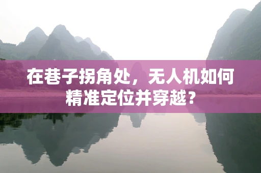 在巷子拐角处，无人机如何精准定位并穿越？