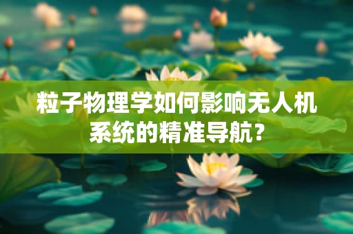 粒子物理学如何影响无人机系统的精准导航？