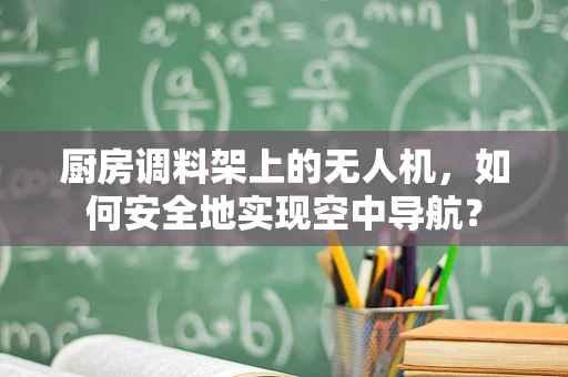 厨房调料架上的无人机，如何安全地实现空中导航？