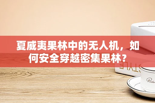 夏威夷果林中的无人机，如何安全穿越密集果林？