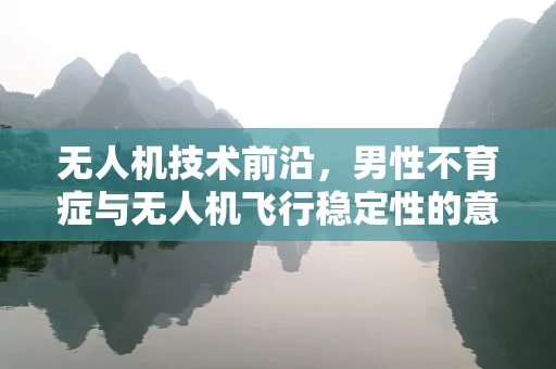无人机技术前沿，男性不育症与无人机飞行稳定性的意外交集？