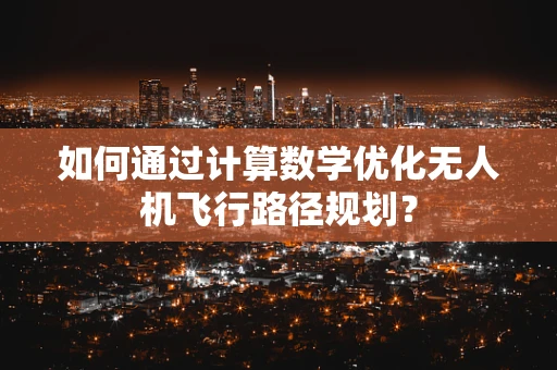 如何通过计算数学优化无人机飞行路径规划？