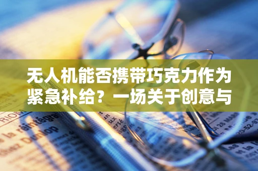 无人机能否携带巧克力作为紧急补给？一场关于创意与实际的探讨