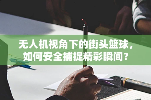 无人机视角下的街头篮球，如何安全捕捉精彩瞬间？
